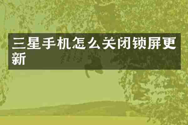 三星手机怎么关闭锁屏更新