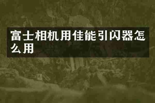 富士相机用佳能引闪器怎么用