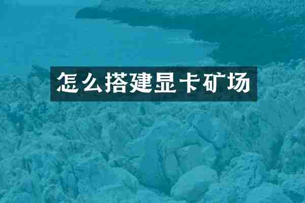 怎么搭建显卡矿场
