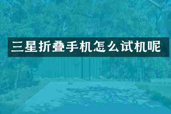 三星折叠手机怎么试机呢