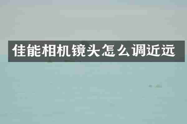 佳能相机镜头怎么调近远