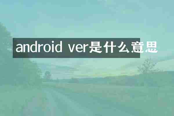 android ver是什么意思