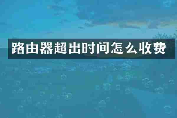 路由器超出时间怎么收费