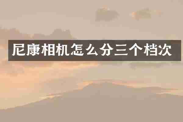 尼康相机怎么分三个档次