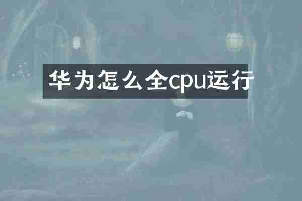 华为怎么全cpu运行