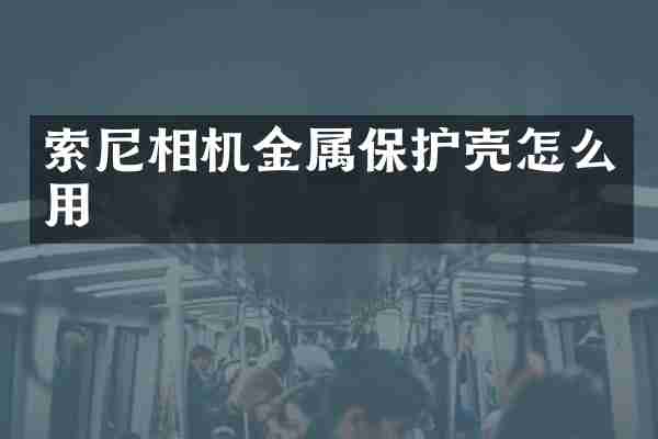 索尼相机金属保护壳怎么用