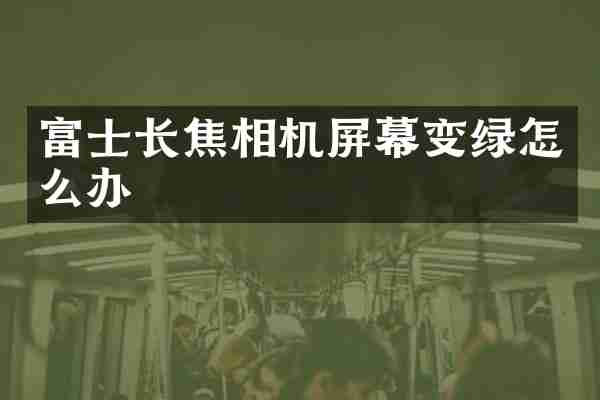 富士长焦相机屏幕变绿怎么办