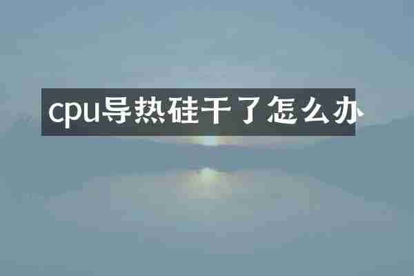 cpu导热硅干了怎么办
