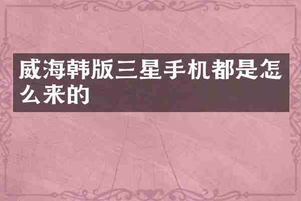 威海韩版三星手机都是怎么来的