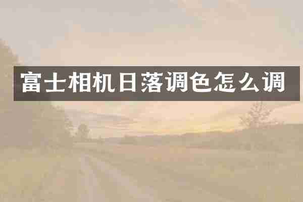 富士相机日落调色怎么调