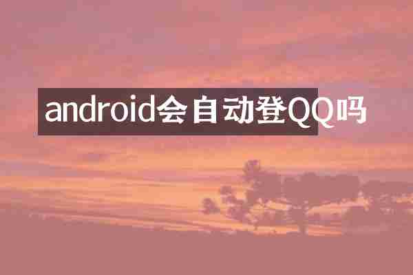 android会自动登QQ吗
