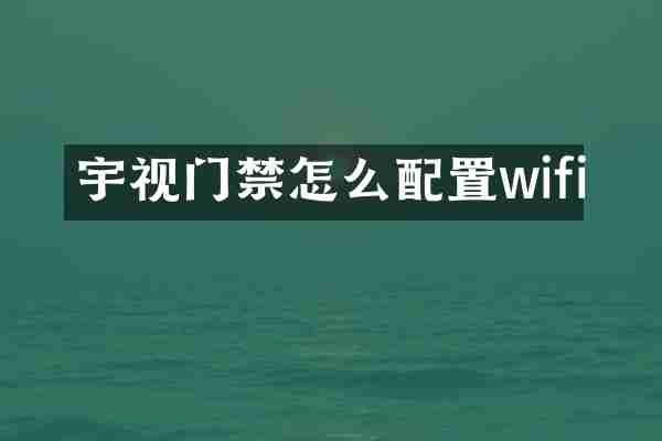 宇视门禁怎么配置wifi