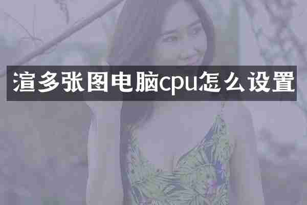 渲多张图电脑cpu怎么设置