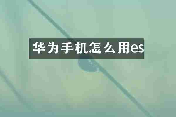 华为手机怎么用es