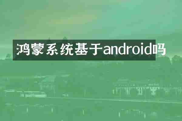 鸿蒙系统基于android吗
