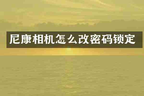 尼康相机怎么改密码锁定