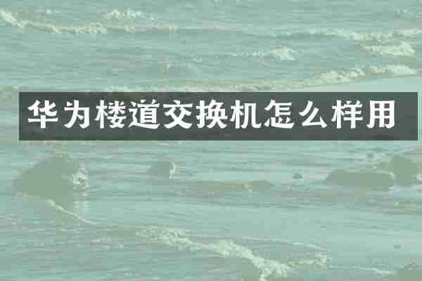 华为楼道交换机怎么样用