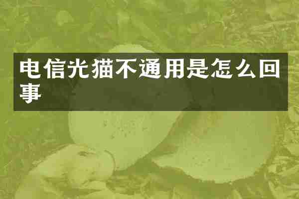 电信光猫不通用是怎么回事