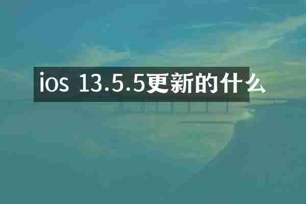 ios 13.5.5更新的什么