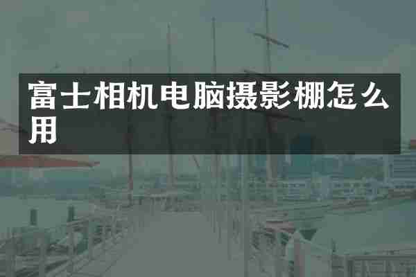 富士相机电脑摄影棚怎么用