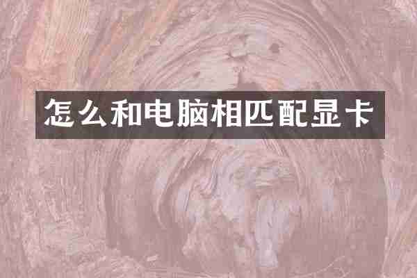 怎么和电脑相匹配显卡