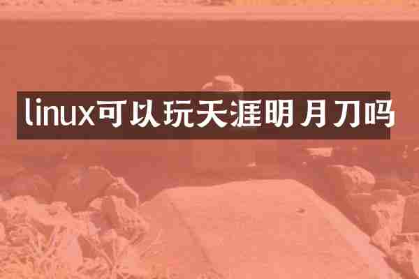 linux可以玩天涯明月刀吗