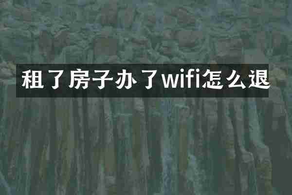 租了房子办了wifi怎么退