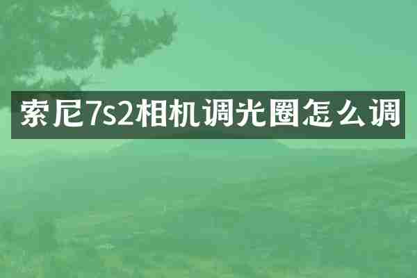 索尼7s2相机调光圈怎么调