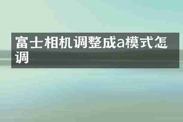 富士相机调整成a模式怎么调