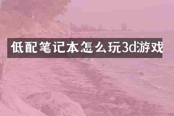 低配笔记本怎么玩3d游戏