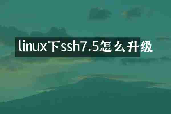linux下ssh7.5怎么升级
