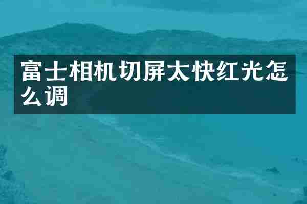 富士相机切屏太快红光怎么调