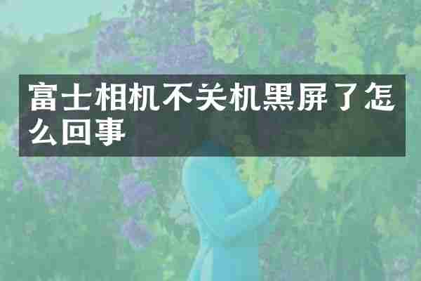 富士相机不关机黑屏了怎么回事