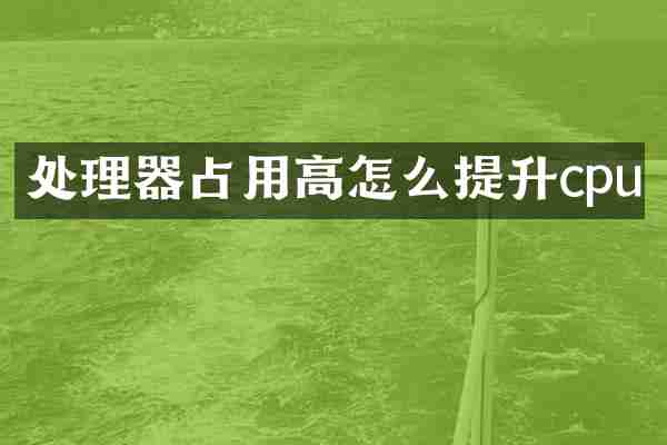 处理器占用高怎么提升cpu
