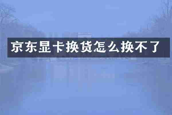 京东显卡换货怎么换不了