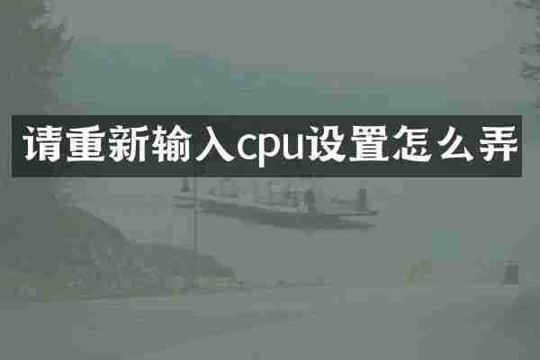请重新输入cpu设置怎么弄