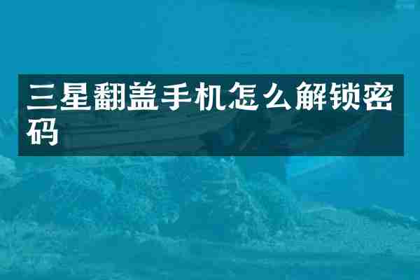 三星翻盖手机怎么解锁密码