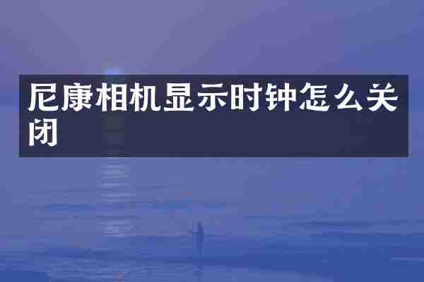 尼康相机显示时钟怎么关闭