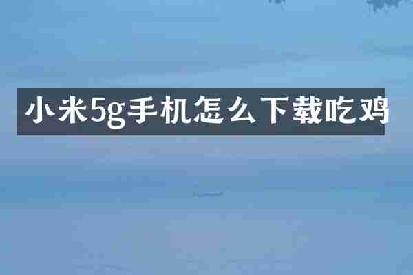 小米5g手机怎么下载吃鸡