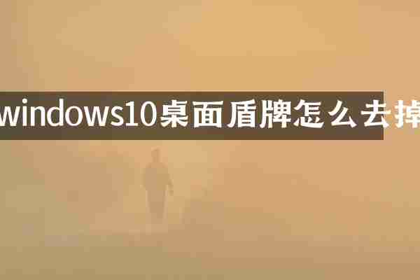 windows10桌面盾牌怎么去掉