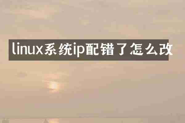 linux系统ip配错了怎么改