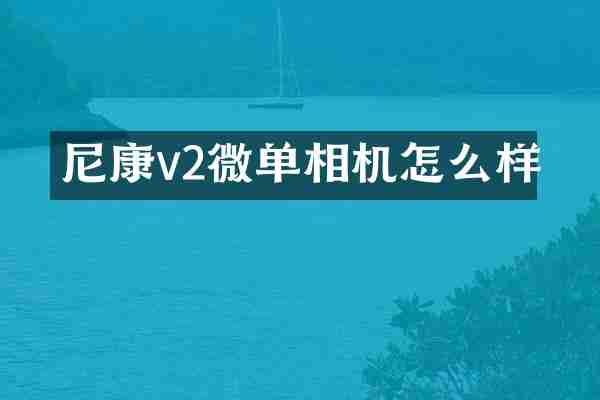 尼康v2微单相机怎么样