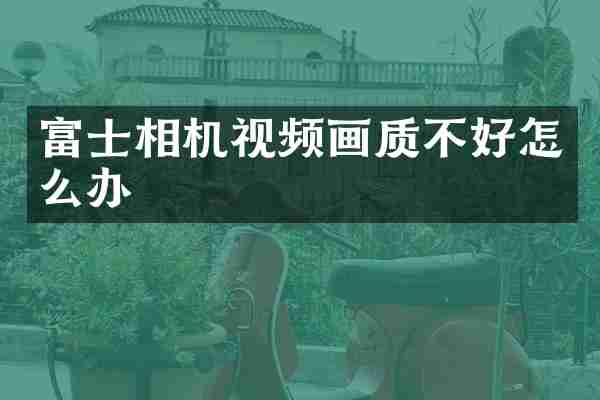 富士相机视频画质不好怎么办
