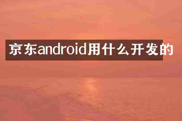 京东android用什么开发的