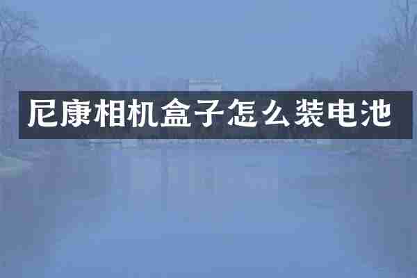 尼康相机盒子怎么装电池