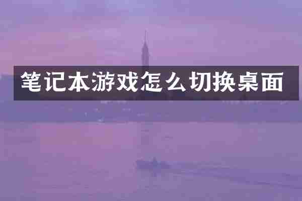 笔记本游戏怎么切换桌面
