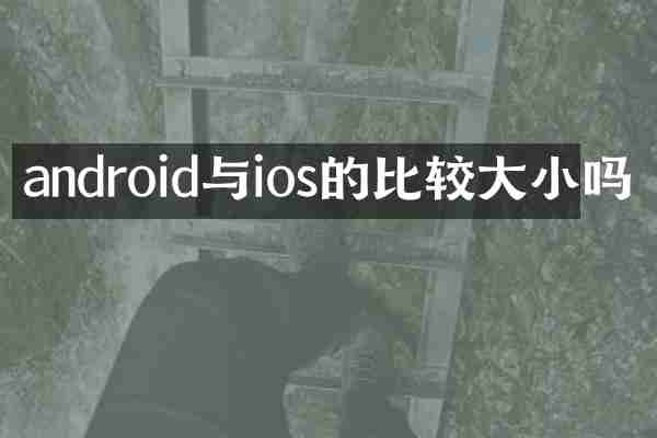 android与ios的比较大小吗