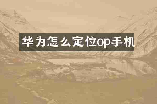 华为怎么定位op手机