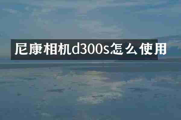 尼康相机d300s怎么使用