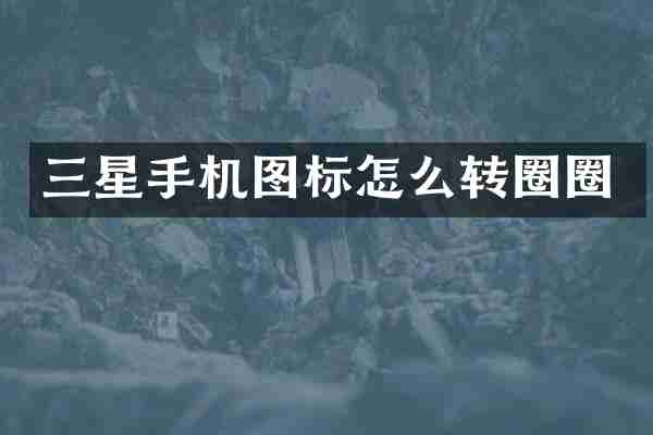 三星手机图标怎么转圈圈